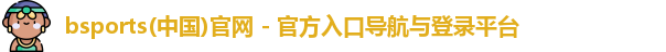 bsports(中国)官网 - 官方入口导航与登录平台